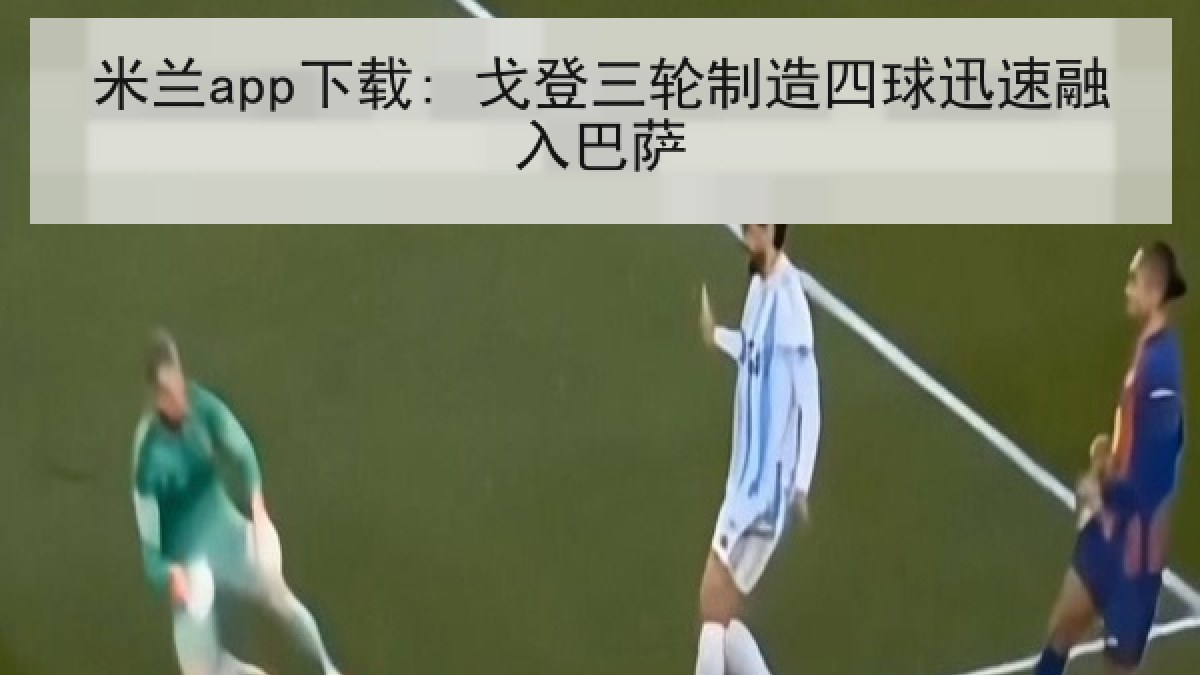 米兰app下载: 戈登三轮制造四球迅速融入巴萨