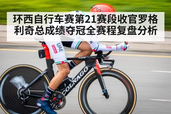 环西自行车赛第21赛段收官罗格利奇总成绩夺冠全赛程复盘分析