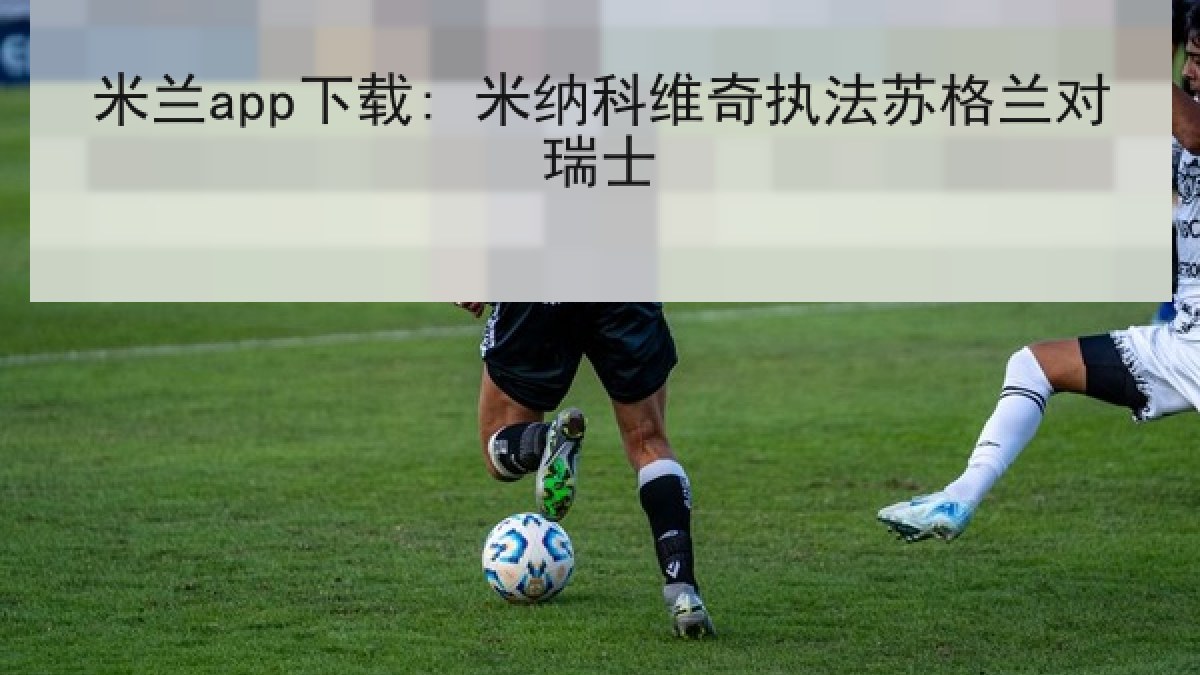 米兰app下载: 米纳科维奇执法苏格兰对瑞士 米兰app下载: 米纳科维奇执法苏格兰对瑞士