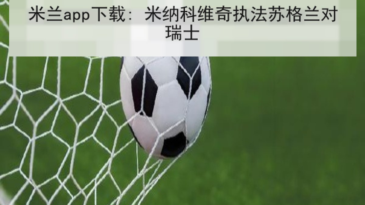 米兰app下载: 米纳科维奇执法苏格兰对瑞士