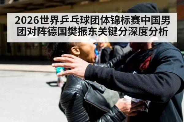 2026世界乒乓球团体锦标赛中国男团对阵德国樊振东关键分深度分析